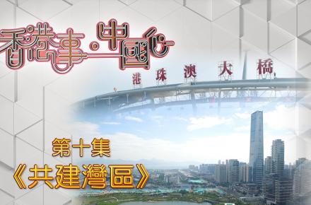 《香港事．中國心》第十集《共建灣區》