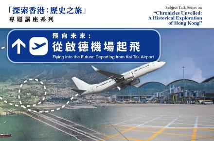 誠邀參與 「探索香港: 歷史之旅」專題講座系列 飛向未來 : 從啟德機場起飛